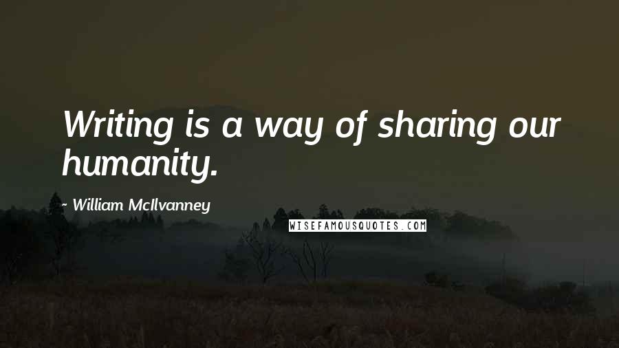 William McIlvanney quotes: Writing is a way of sharing our humanity.