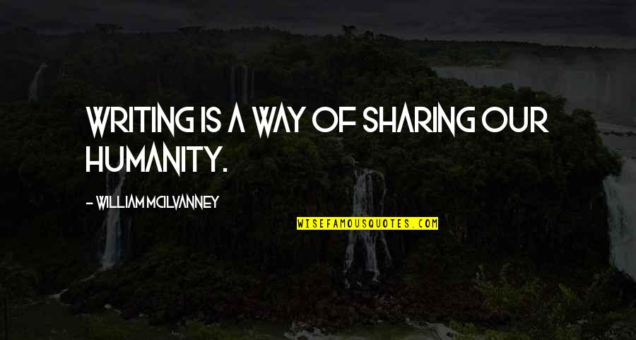 William Mcilvanney Quotes By William McIlvanney: Writing is a way of sharing our humanity. William Mcilvanney Quotes By William McIlvanney: Writing is a way of sharing our humanity.