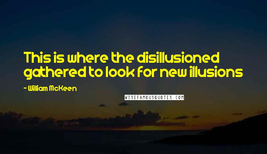 William McKeen quotes: This is where the disillusioned gathered to look for new illusions