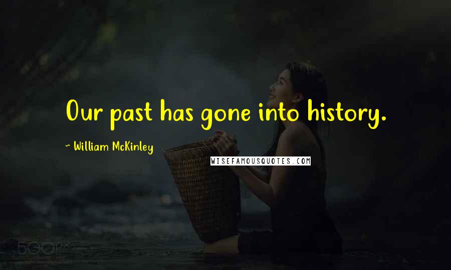 William McKinley quotes: Our past has gone into history.