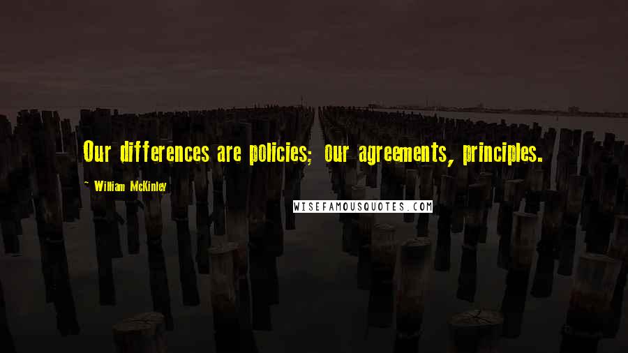 William McKinley quotes: Our differences are policies; our agreements, principles.