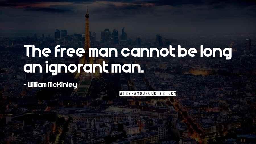 William McKinley quotes: The free man cannot be long an ignorant man.
