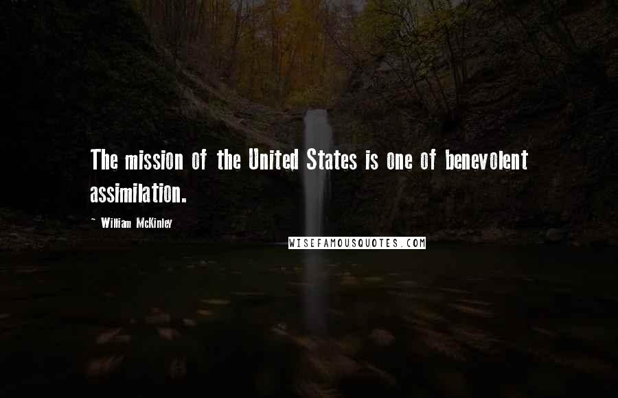 William McKinley quotes: The mission of the United States is one of benevolent assimilation.