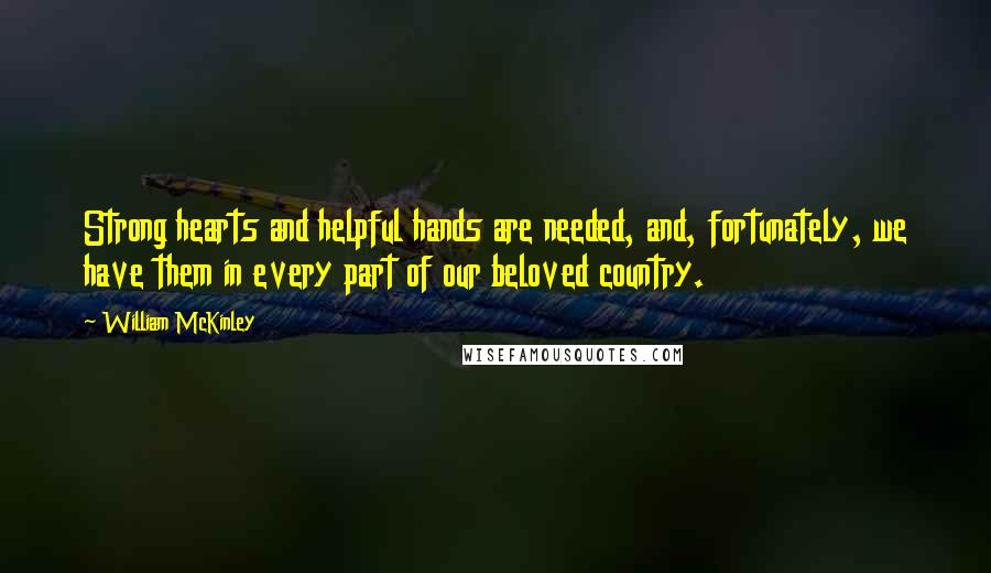 William McKinley quotes: Strong hearts and helpful hands are needed, and, fortunately, we have them in every part of our beloved country. William McKinley quotes: Strong hearts and helpful hands are needed, and, fortunately, we have them in every part of our beloved country.