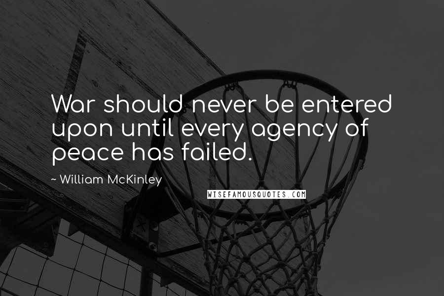 William McKinley quotes: War should never be entered upon until every agency of peace has failed.