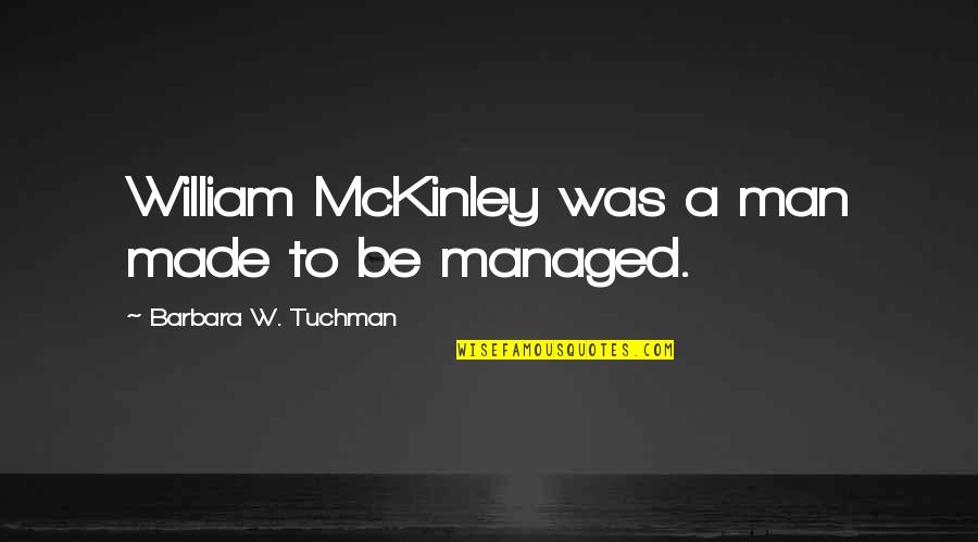 William Mckinley Quotes By Barbara W. Tuchman: William McKinley was a man made to be