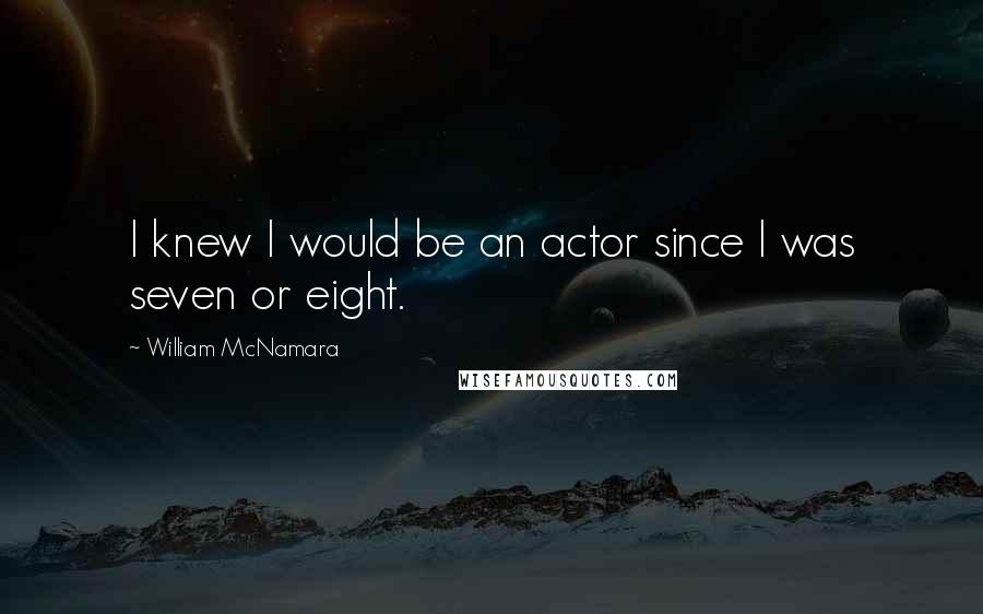William McNamara quotes: I knew I would be an actor since I was seven or eight.