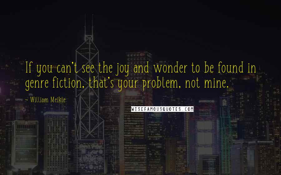 William Meikle quotes: If you can't see the joy and wonder to be found in genre fiction, that's your problem, not mine. William Meikle quotes: If you can't see the joy and wonder to be found in genre fiction, that's your problem, not mine.