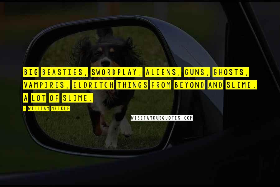 William Meikle quotes: Big beasties, swordplay, aliens, guns, ghosts, vampires, eldritch things from beyond and slime. A lot of slime.
