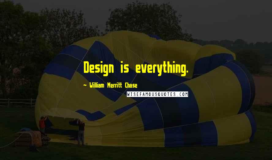 William Merritt Chase quotes: Design is everything.