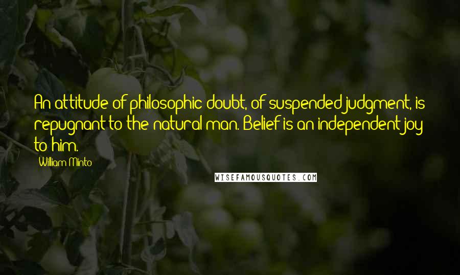 William Minto quotes: An attitude of philosophic doubt, of suspended judgment, is repugnant to the natural man. Belief is an independent joy to him.