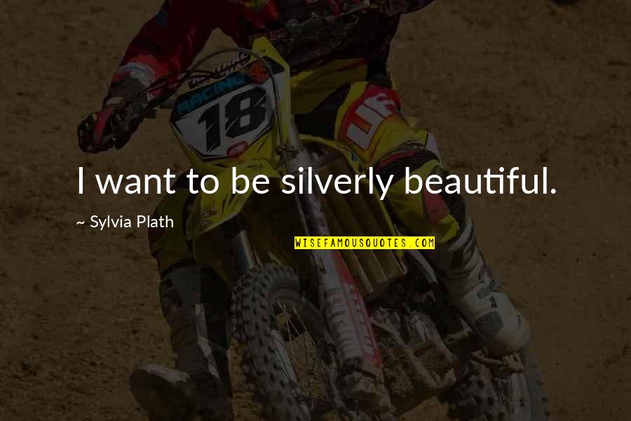 William Molyneux Quotes By Sylvia Plath: I want to be silverly beautiful.