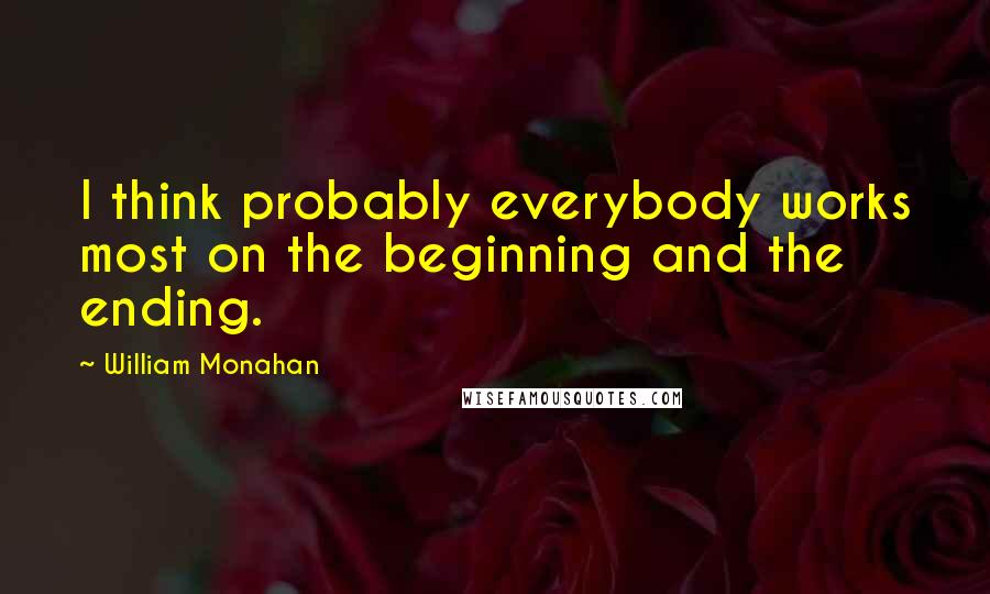 William Monahan quotes: I think probably everybody works most on the beginning and the ending.