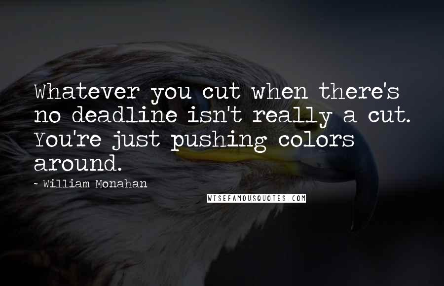 William Monahan quotes: Whatever you cut when there's no deadline isn't really a cut. You're just pushing colors around.