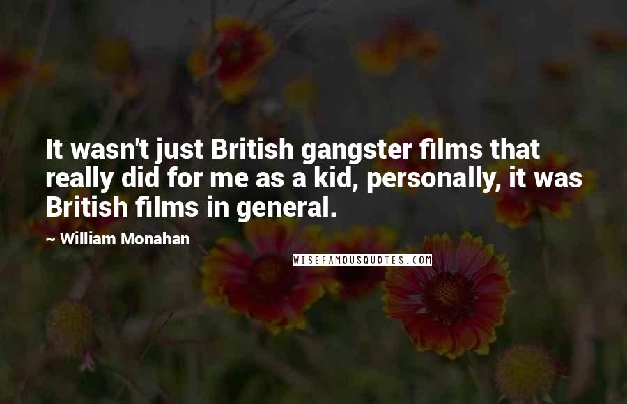 William Monahan quotes: It wasn't just British gangster films that really did for me as a kid, personally, it was British films in general.