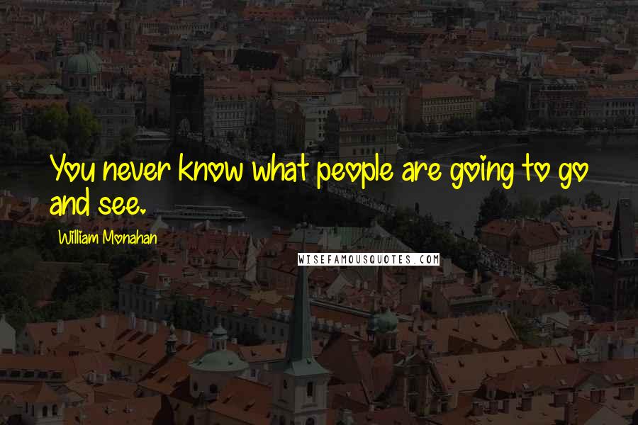William Monahan quotes: You never know what people are going to go and see.