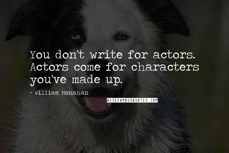 William Monahan quotes: You don't write for actors. Actors come for characters you've made up.