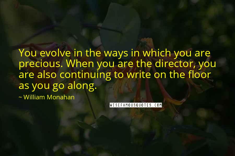 William Monahan quotes: You evolve in the ways in which you are precious. When you are the director, you are also continuing to write on the floor as you go along.