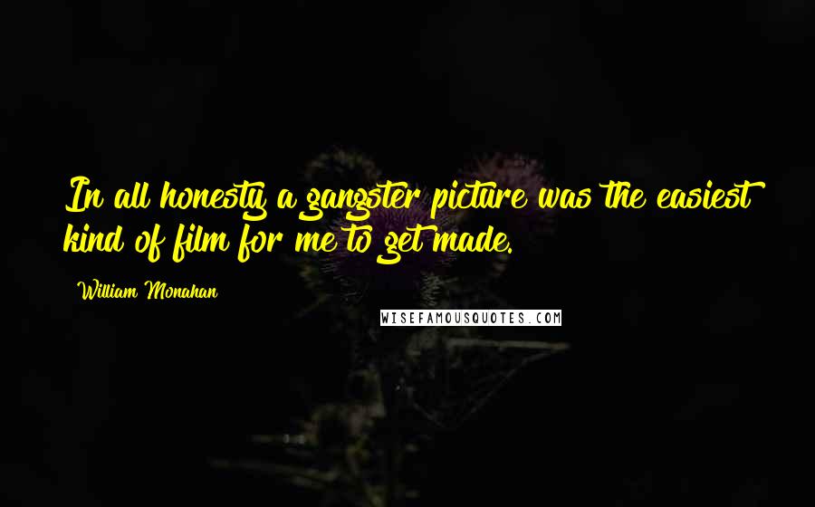 William Monahan quotes: In all honesty a gangster picture was the easiest kind of film for me to get made.
