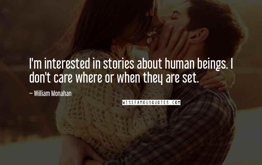 William Monahan quotes: I'm interested in stories about human beings. I don't care where or when they are set.