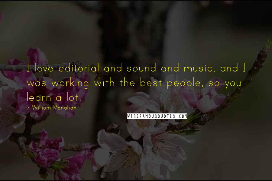 William Monahan quotes: I love editorial and sound and music, and I was working with the best people, so you learn a lot.