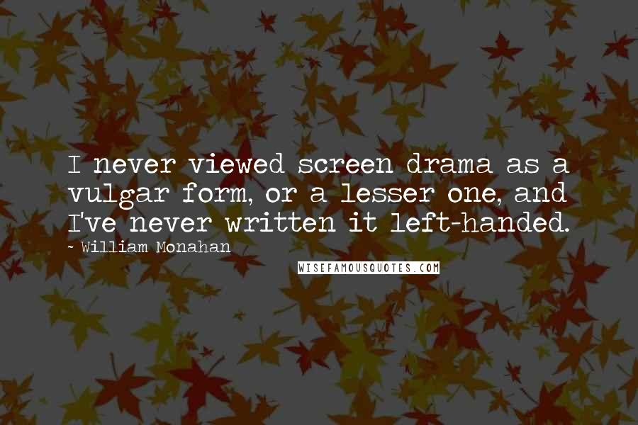 William Monahan quotes: I never viewed screen drama as a vulgar form, or a lesser one, and I've never written it left-handed.