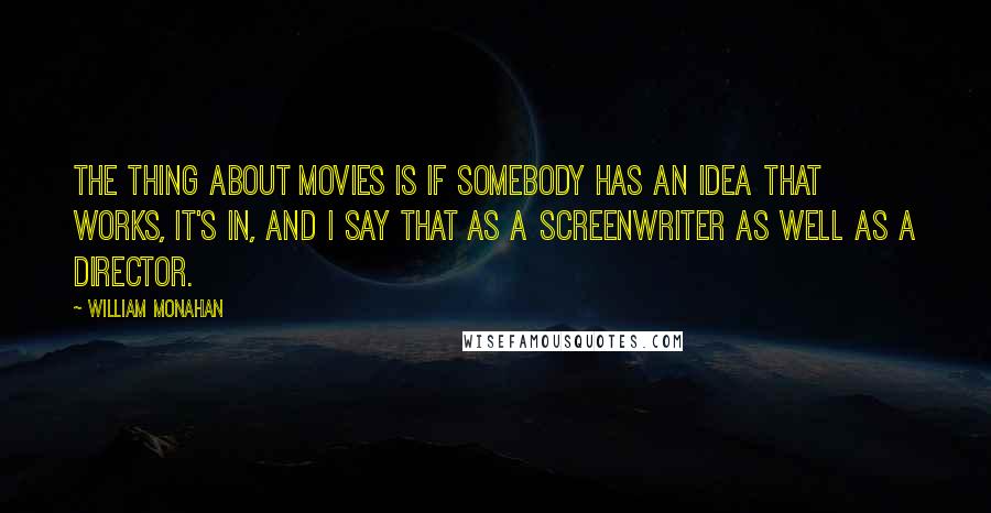 William Monahan quotes: The thing about movies is if somebody has an idea that works, it's in, and I say that as a screenwriter as well as a director.