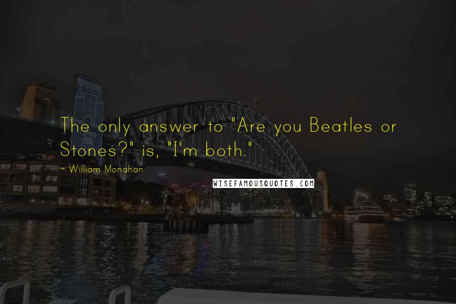 William Monahan quotes: The only answer to "Are you Beatles or Stones?" is, "I'm both."