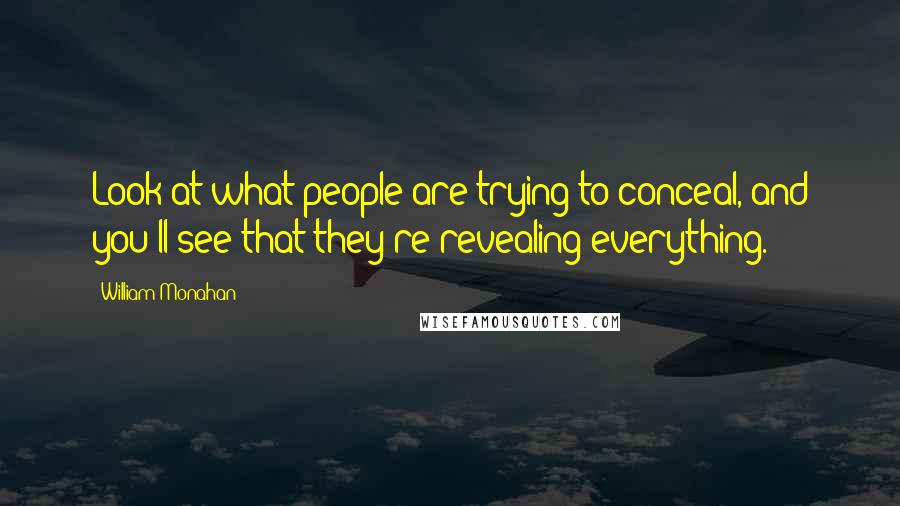 William Monahan quotes: Look at what people are trying to conceal, and you'll see that they're revealing everything.