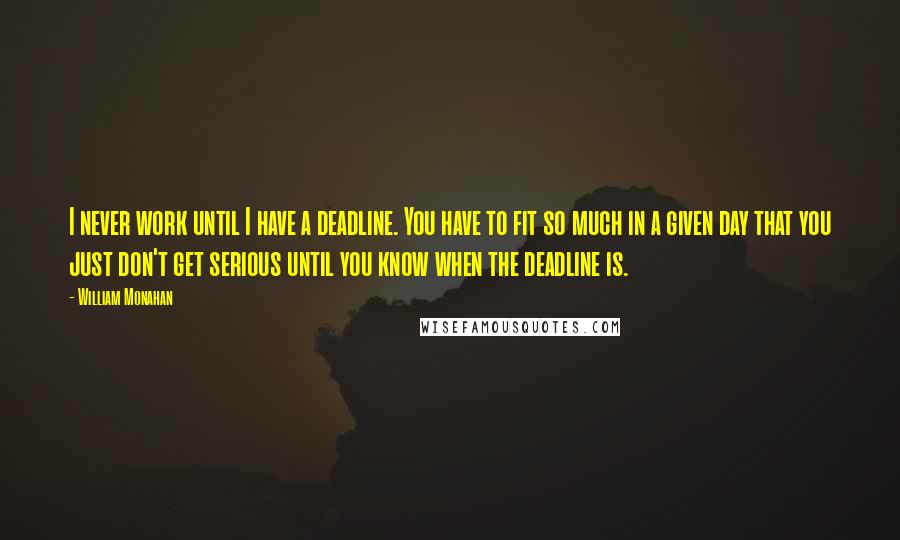 William Monahan quotes: I never work until I have a deadline. You have to fit so much in a given day that you just don't get serious until you know when the deadline