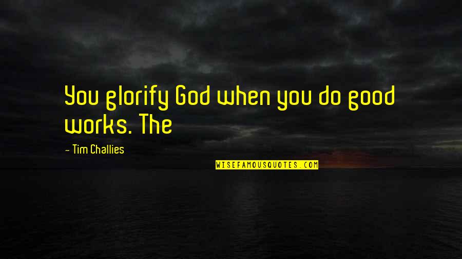 William Montgomery Watt Quotes By Tim Challies: You glorify God when you do good works.