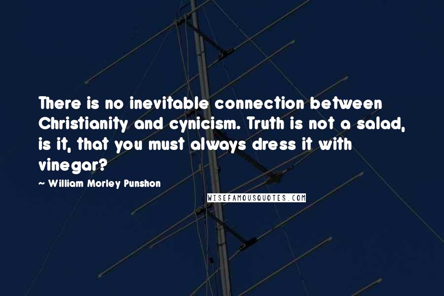 William Morley Punshon quotes: There is no inevitable connection between Christianity and cynicism. Truth is not a salad, is it, that you must always dress it with vinegar?