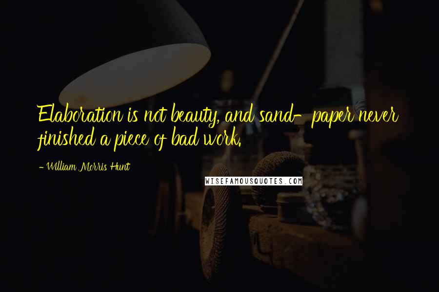 William Morris Hunt quotes: Elaboration is not beauty, and sand-paper never finished a piece of bad work.