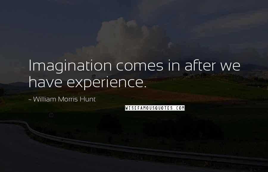 William Morris Hunt quotes: Imagination comes in after we have experience.