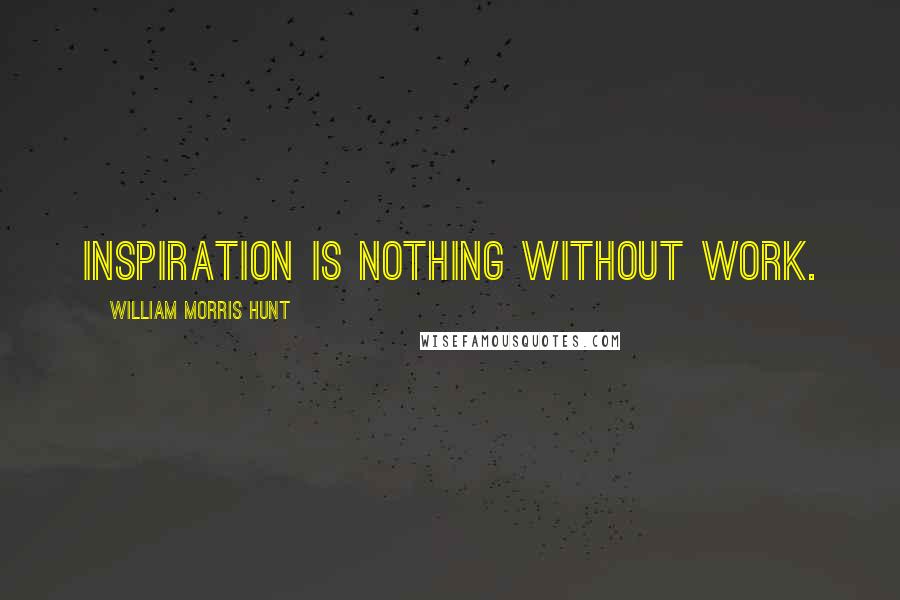 William Morris Hunt quotes: Inspiration is nothing without work.