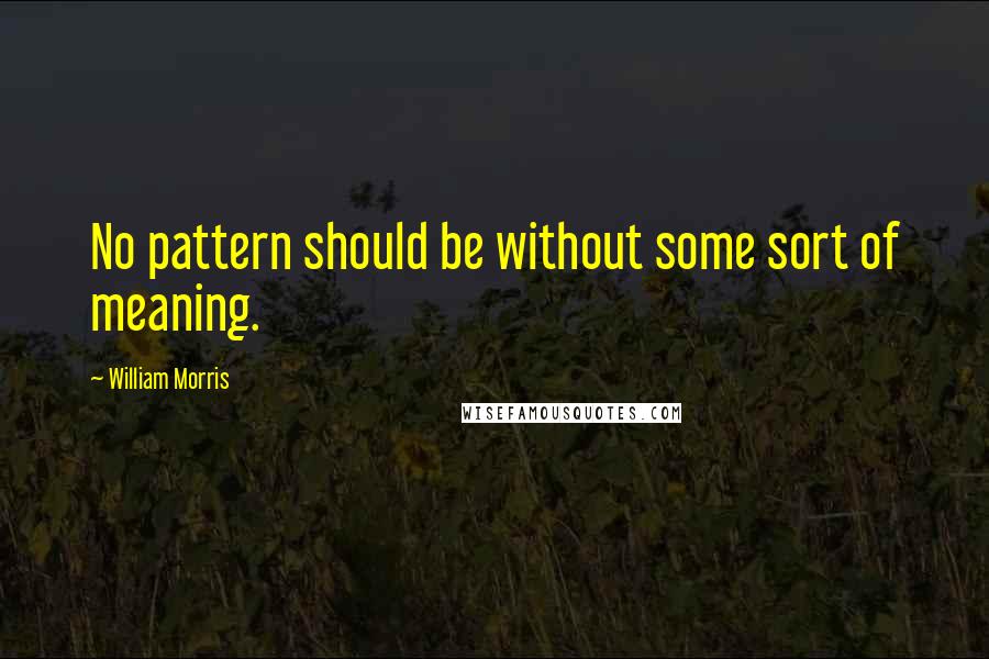 William Morris quotes: No pattern should be without some sort of meaning.