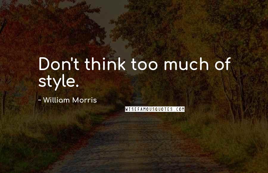 William Morris quotes: Don't think too much of style.