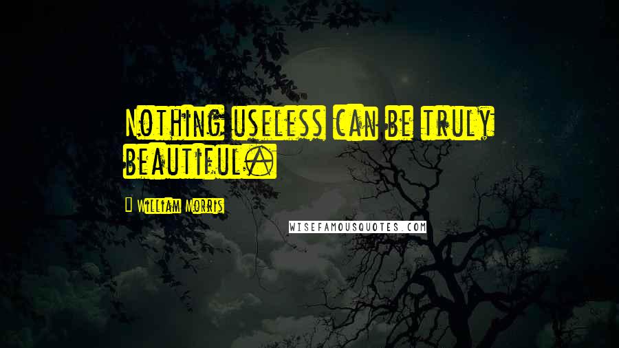 William Morris quotes: Nothing useless can be truly beautiful.