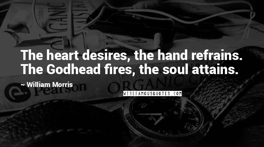 William Morris quotes: The heart desires, the hand refrains. The Godhead fires, the soul attains.