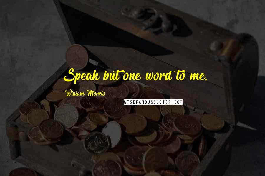 William Morris quotes: Speak but one word to me.