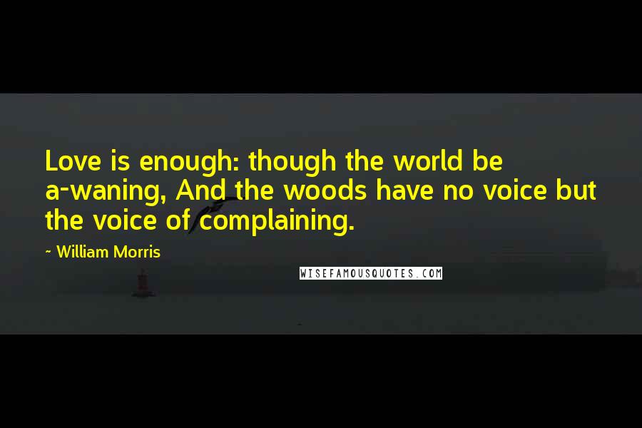 William Morris quotes: Love is enough: though the world be a-waning, And the woods have no voice but the voice of complaining. William Morris quotes: Love is enough: though the world be a-waning, And the woods have no voice but the voice of complaining.