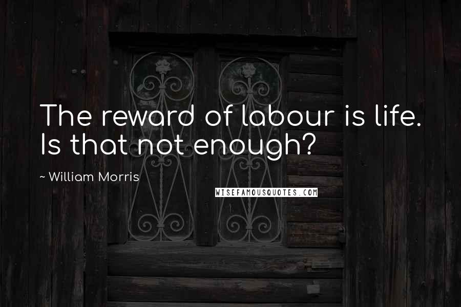 William Morris quotes: The reward of labour is life. Is that not enough?