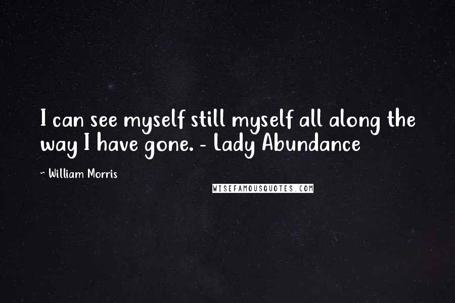 William Morris quotes: I can see myself still myself all along the way I have gone. - Lady Abundance