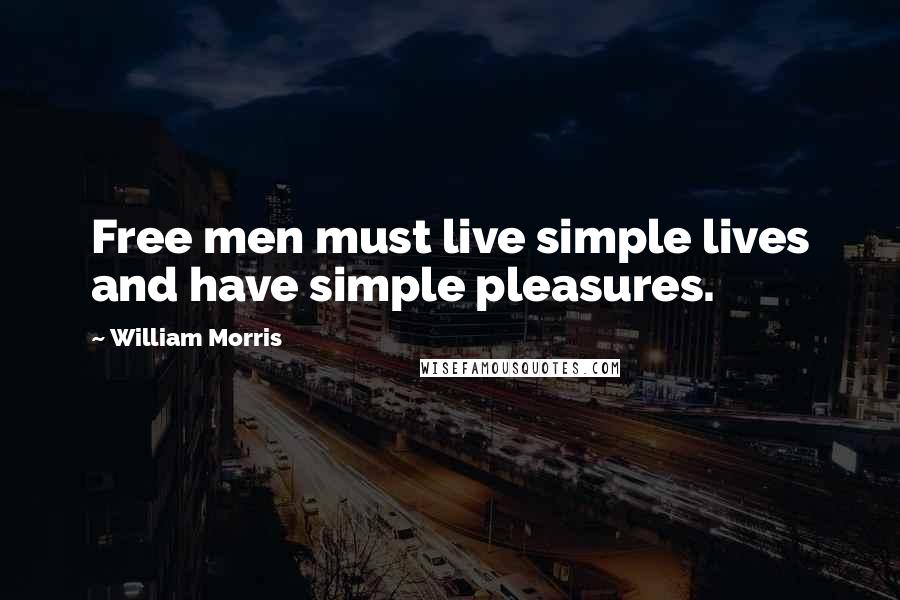 William Morris quotes: Free men must live simple lives and have simple pleasures.