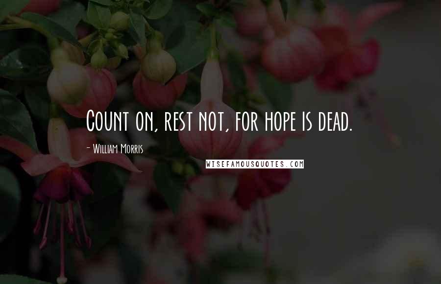 William Morris quotes: Count on, rest not, for hope is dead.