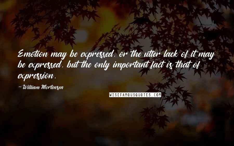 William Mortensen quotes: Emotion may be expressed, or the utter lack of it may be expressed, but the only important fact is that of expression.