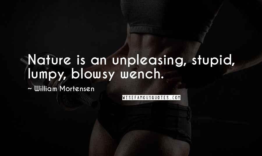 William Mortensen quotes: Nature is an unpleasing, stupid, lumpy, blowsy wench.