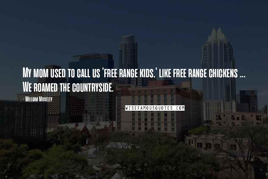 William Moseley quotes: My mom used to call us 'free range kids,' like free range chickens ... We roamed the countryside.