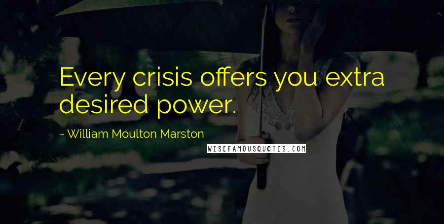 William Moulton Marston quotes: Every crisis offers you extra desired power.