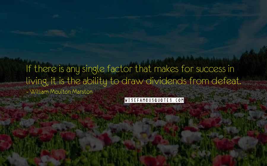 William Moulton Marston quotes: If there is any single factor that makes for success in living, it is the ability to draw dividends from defeat.